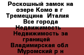 Роскошный замок на озере Комо в г. Тремеццина (Италия) - Все города Недвижимость » Недвижимость за границей   . Владимирская обл.,Муромский р-н